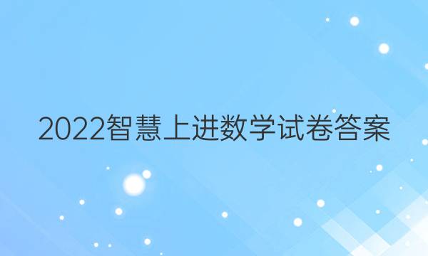 2022智慧上进数学试卷答案