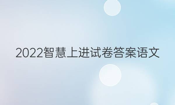 2022智慧上进试卷答案语文