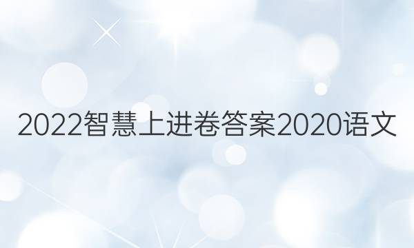 2022智慧上进卷答案2020语文