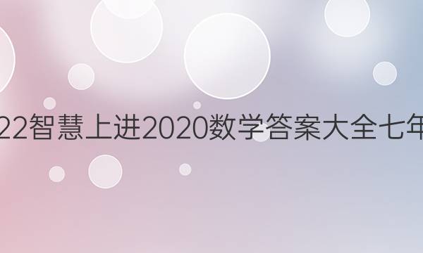 2022智慧上进2020数学答案大全七年级