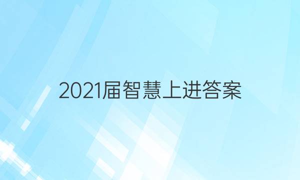 2021届智慧上进答案