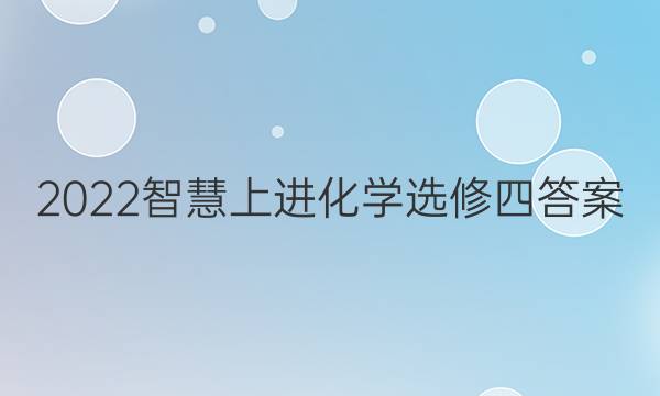 2022智慧上进化学选修四答案