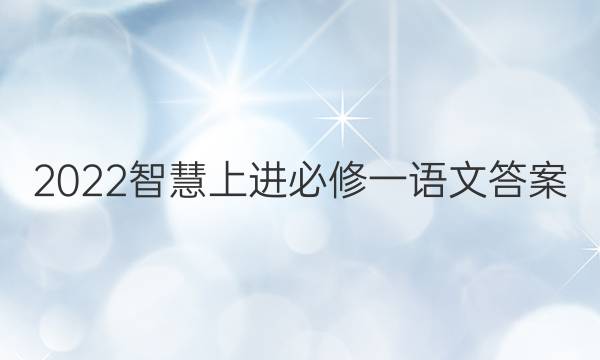 2022智慧上进必修一语文答案