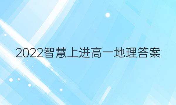 2022智慧上进高一地理答案
