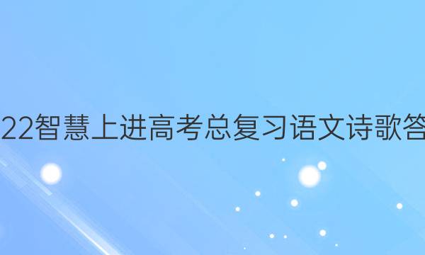 2022智慧上进高考总复习语文诗歌答案