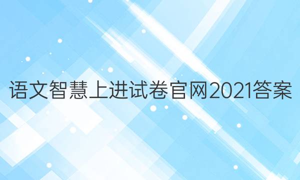 语文智慧上进试卷官网2021答案