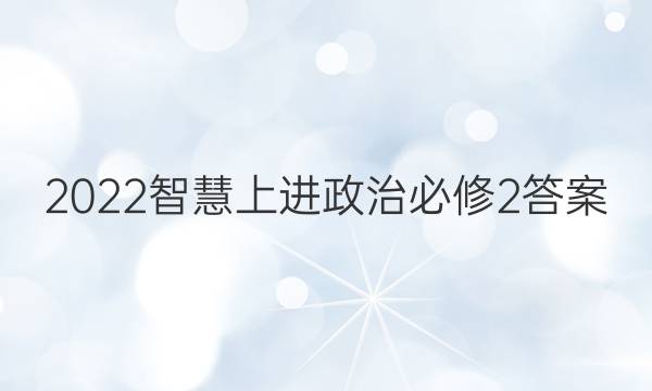 2022智慧上进政治必修2答案