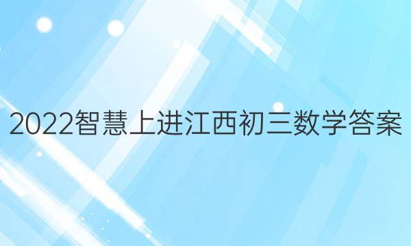 2022智慧上进江西初三数学答案