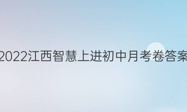 2022江西智慧上进初中月考卷答案