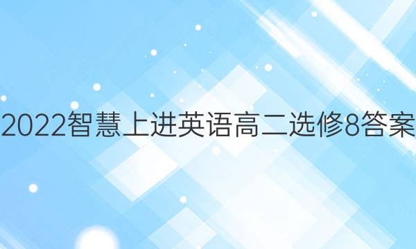 2022智慧上进英语高二选修8答案
