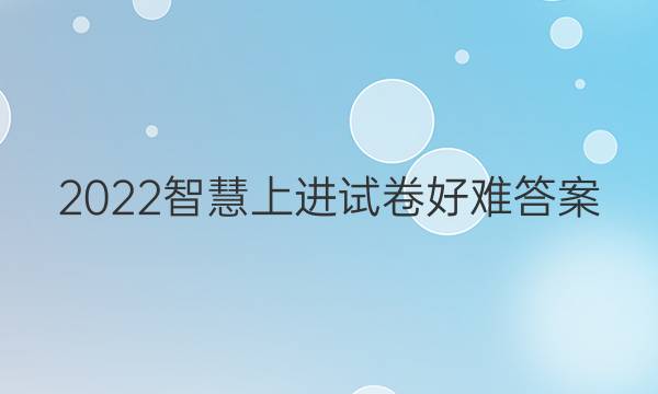 2022智慧上进试卷好难答案