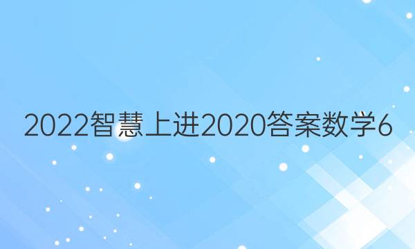 2022智慧上进2020答案数学6