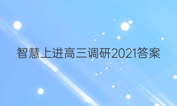 智慧上进高三调研2021答案