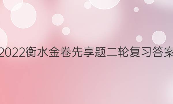 2022衡水金卷先享题二轮复习答案