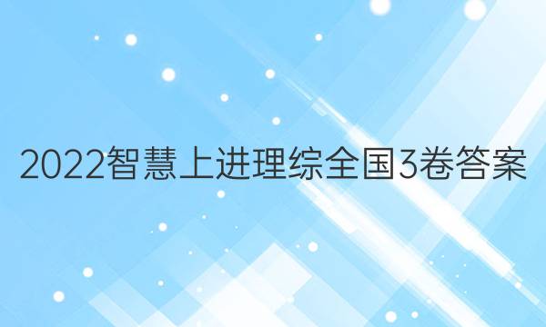 2022智慧上进理综全国3卷答案