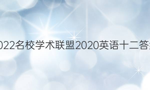 2022名校学术联盟2020英语十二答案