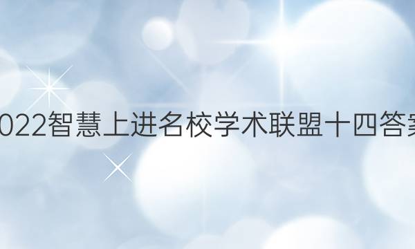 2022智慧上进名校学术联盟十四答案