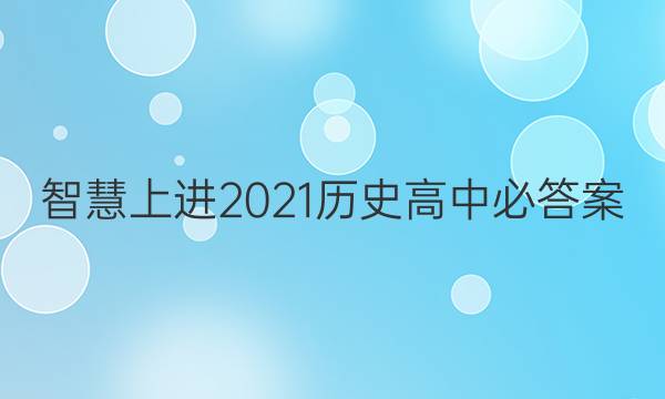 智慧上进2021历史高中必答案