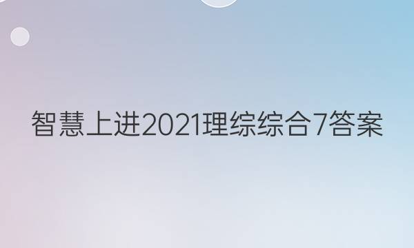 智慧上进2021理综综合7答案