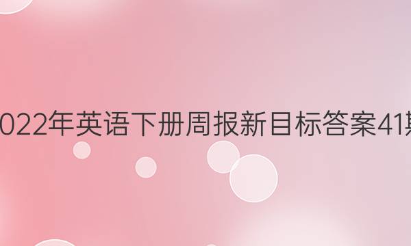 2022年英语下册周报新目标答案41期