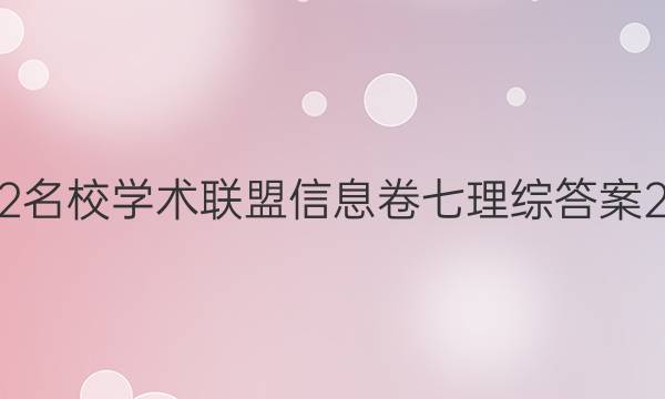 2022名校学术联盟信息卷七理综答案2020
