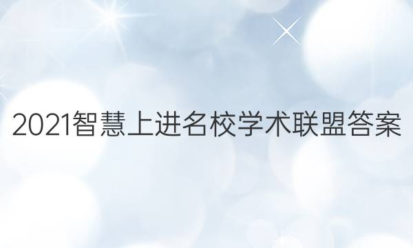 2021智慧上进名校学术联盟答案