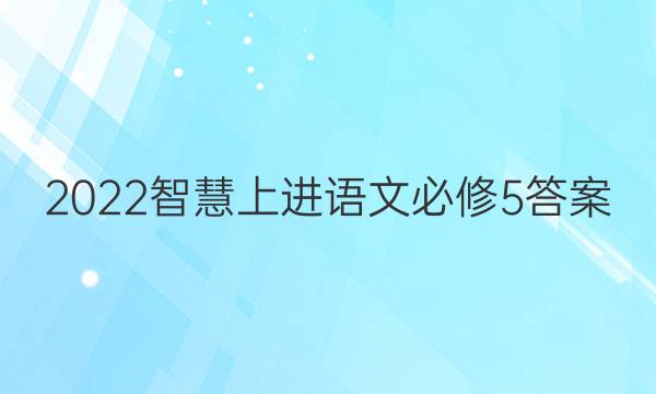 2022智慧上进语文必修5答案