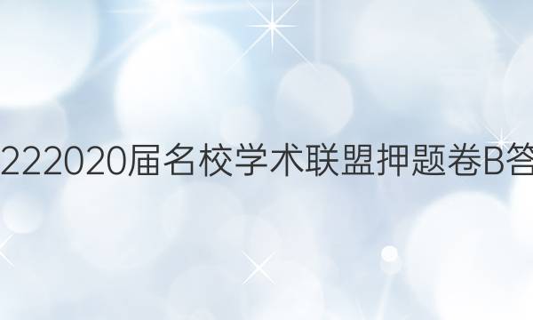 20222020届名校学术联盟押题卷B答案