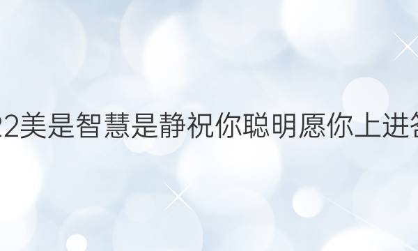 2022美是智慧是静祝你聪明愿你上进答案