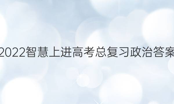 2022智慧上进高考总复习政治答案