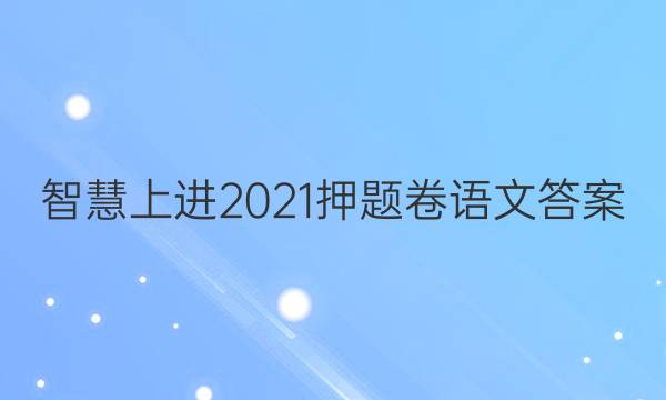 智慧上进2021押题卷语文答案