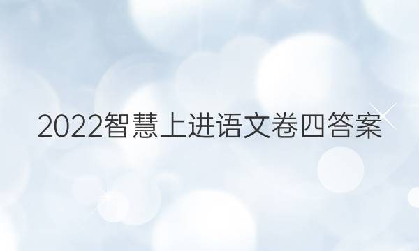 2022智慧上进语文卷四答案