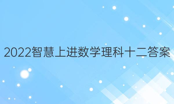 2022智慧上进数学理科十二答案