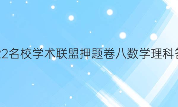 2022名校学术联盟押题卷八数学理科答案