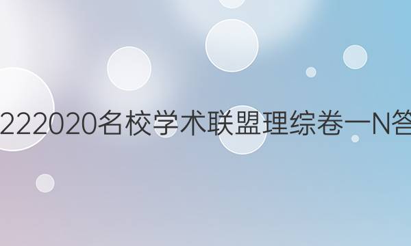 20222020名校学术联盟理综卷一N答案