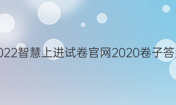 2022智慧上进试卷官网2020卷子答案