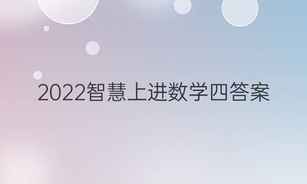 2022智慧上进数学四答案