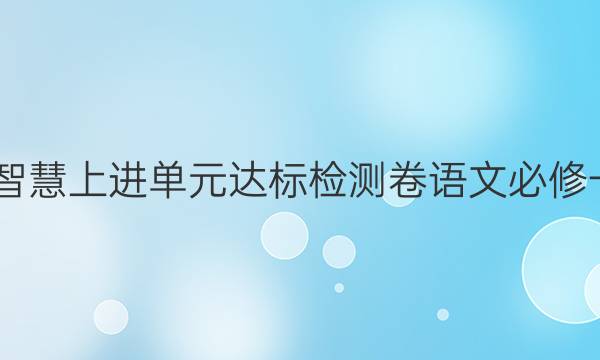 2022智慧上进单元达标检测卷语文必修一答案