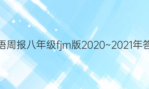 英语周报八年级fjm版2020~2021年答案