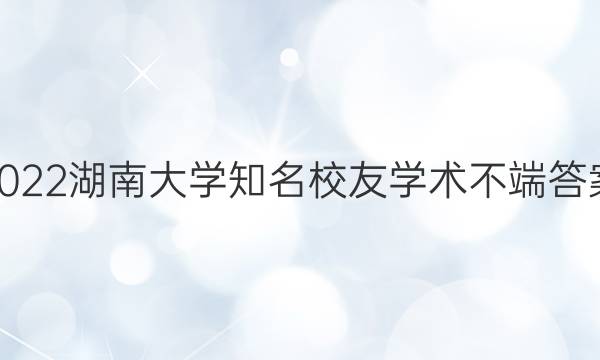 2022湖南大学知名校友学术不端答案