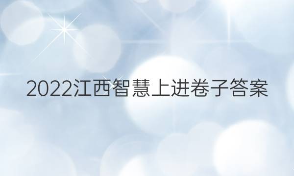 2022江西智慧上进卷子答案