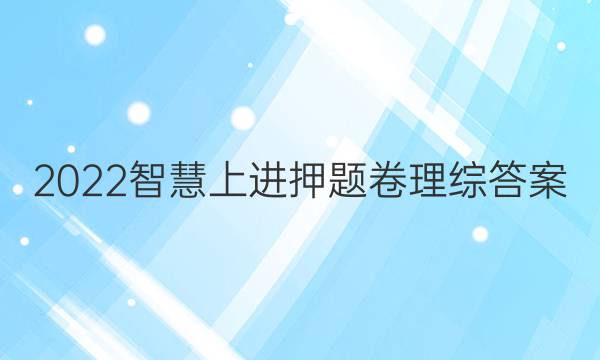 2022智慧上进押题卷理综答案