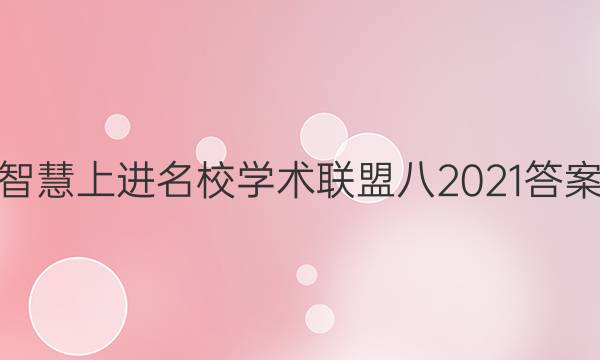 智慧上进名校学术联盟八2021答案