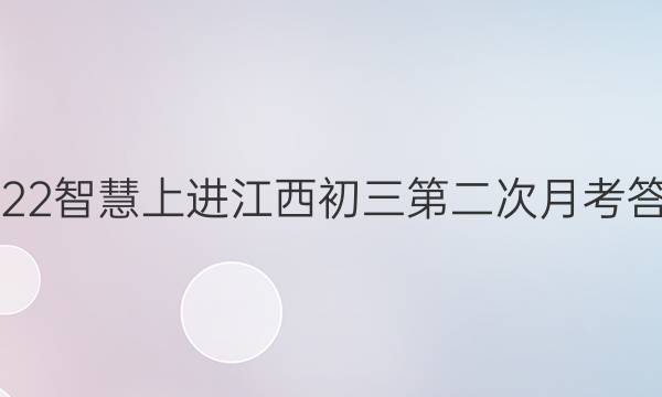 2022智慧上进江西初三第二次月考答案