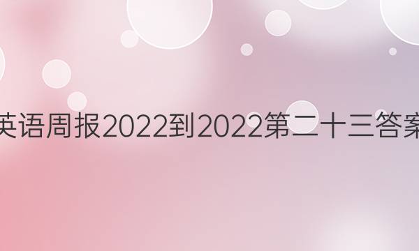 英语周报2022-2022第二十三答案