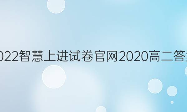 2022智慧上进试卷官网2020高二答案