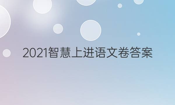 2021智慧上进语文卷答案