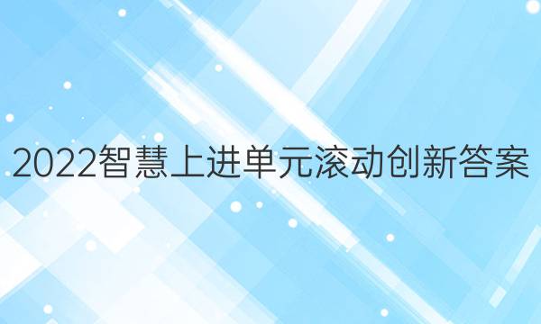 2022智慧上进单元滚动创新答案
