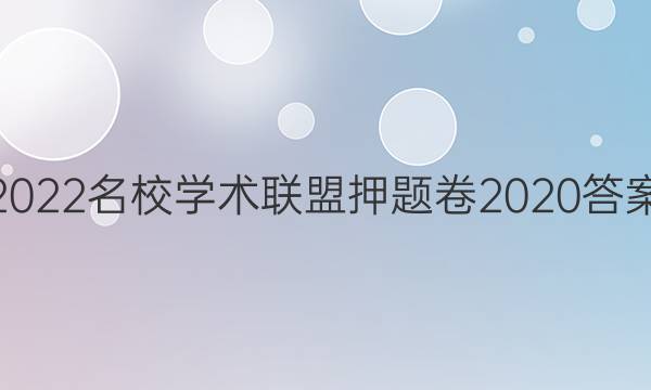 2022名校学术联盟押题卷2020答案