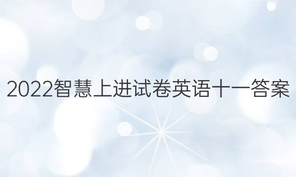 2022智慧上进试卷英语十一答案
